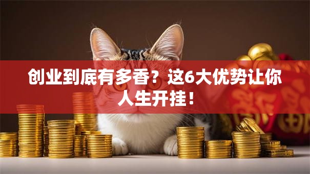 创业到底有多香？这6大优势让你人生开挂！