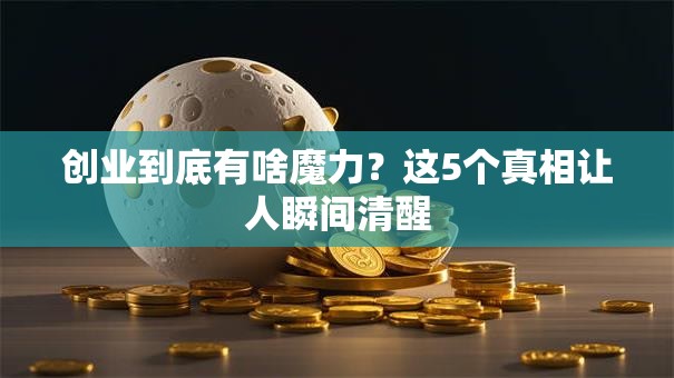 创业到底有啥魔力？这5个真相让人瞬间清醒
