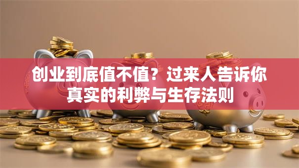 创业到底值不值？过来人告诉你真实的利弊与生存法则