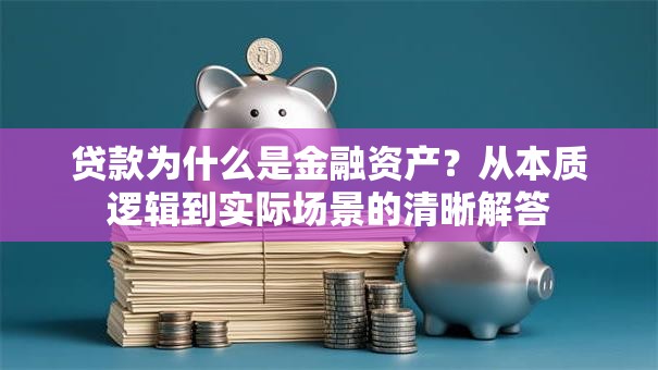 贷款为什么是金融资产？从本质逻辑到实际场景的清晰解答