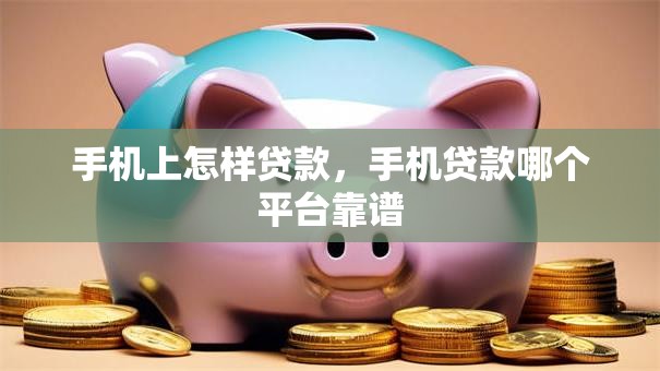 手机上怎样贷款，手机贷款哪个平台靠谱