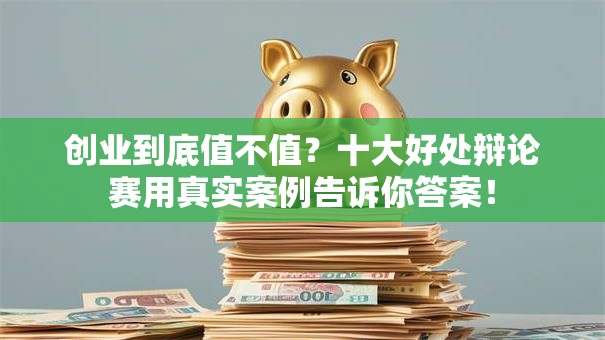 创业到底值不值？十大好处辩论赛用真实案例告诉你答案！