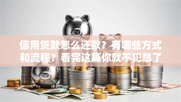 信用贷款怎么还款？有哪些方式和流程？看完这篇你就不犯愁了