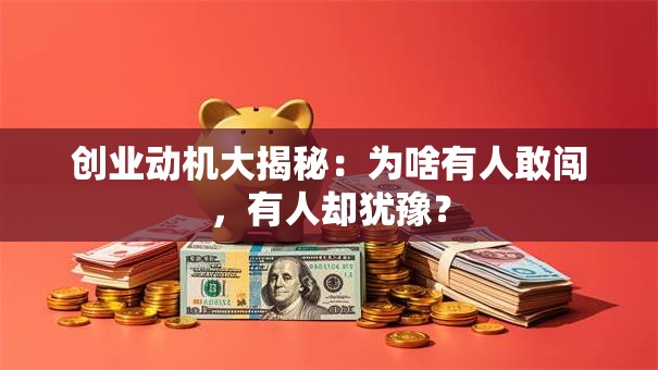 创业动机大揭秘：为啥有人敢闯，有人却犹豫？