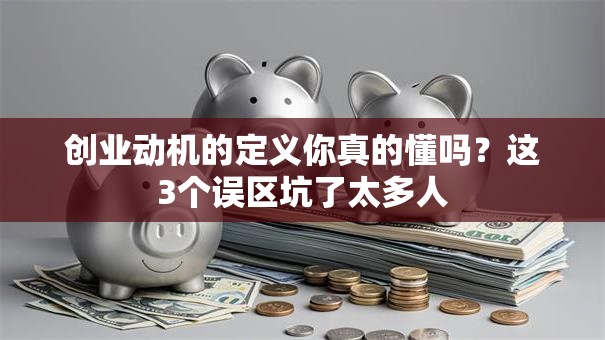 创业动机的定义你真的懂吗？这3个误区坑了太多人