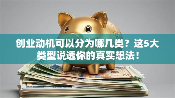 创业动机可以分为哪几类？这5大类型说透你的真实想法！
