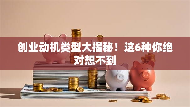 创业动机类型大揭秘！这6种你绝对想不到