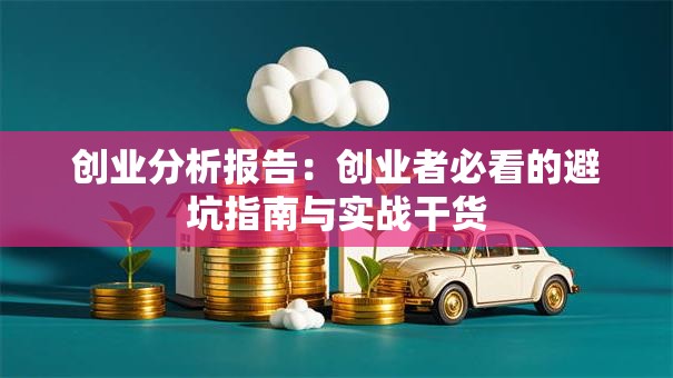 创业分析报告：创业者必看的避坑指南与实战干货