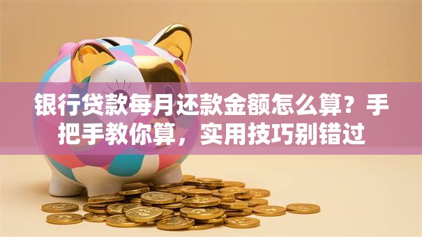 银行贷款每月还款金额怎么算？手把手教你算，实用技巧别错过
