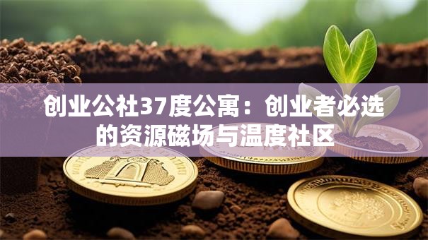 创业公社37度公寓：创业者必选的资源磁场与温度社区
