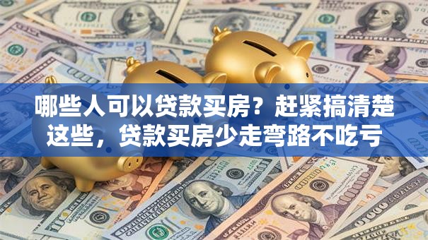 哪些人可以贷款买房？赶紧搞清楚这些，贷款买房少走弯路不吃亏