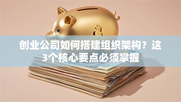 创业公司如何搭建组织架构？这3个核心要点必须掌握