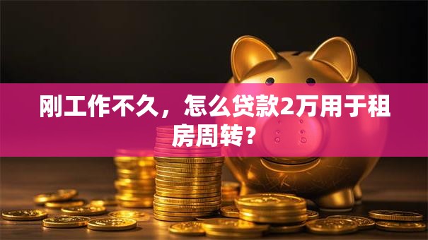 刚工作不久，怎么贷款2万用于租房周转？