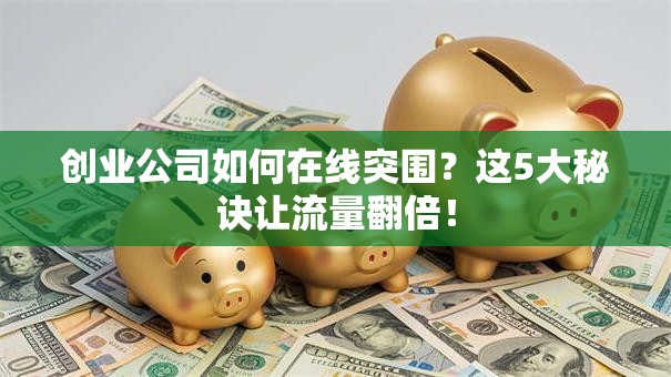 创业公司如何在线突围？这5大秘诀让流量翻倍！