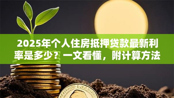 2025年个人住房抵押贷款最新利率是多少？一文看懂，附计算方法