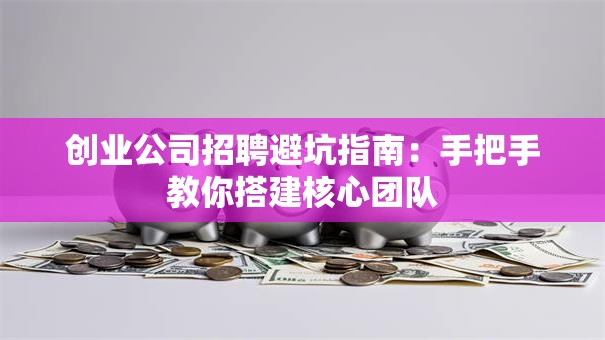 创业公司招聘避坑指南：手把手教你搭建核心团队