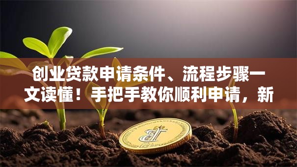 创业贷款申请条件、流程步骤一文读懂！手把手教你顺利申请，新手也能看懂