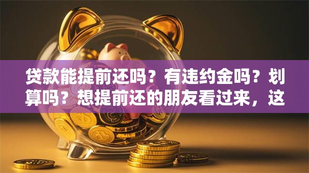 贷款能提前还吗？有违约金吗？划算吗？想提前还的朋友看过来，这些细节弄懂不踩坑