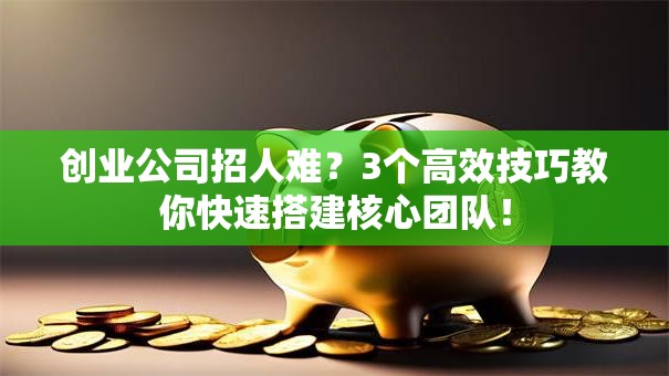 创业公司招人难？3个高效技巧教你快速搭建核心团队！
