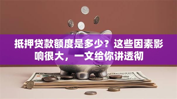 抵押贷款额度是多少？这些因素影响很大，一文给你讲透彻