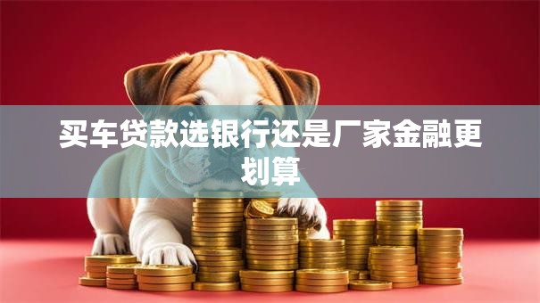买车贷款选银行还是厂家金融更划算