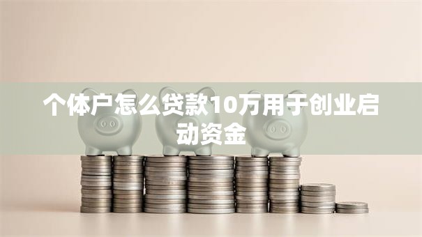 个体户怎么贷款10万用于创业启动资金