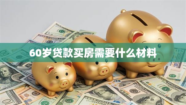60岁贷款买房需要什么材料