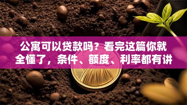 公寓可以贷款吗？看完这篇你就全懂了，条件、额度、利率都有讲