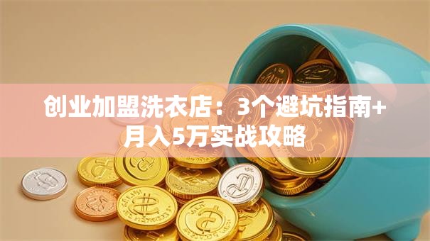 创业加盟洗衣店：3个避坑指南+月入5万实战攻略