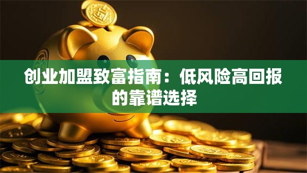创业加盟致富指南：低风险高回报的靠谱选择