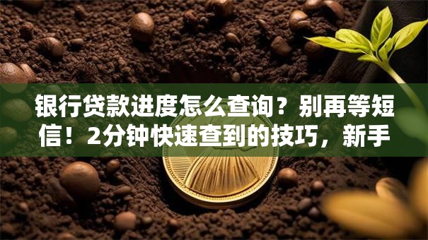 银行贷款进度怎么查询？别再等短信！2分钟快速查到的技巧，新手也能轻松操作