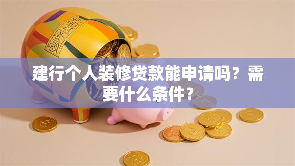 建行个人装修贷款能申请吗？需要什么条件？