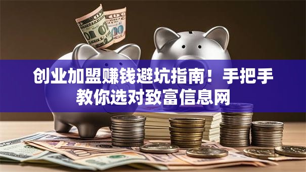 创业加盟赚钱避坑指南！手把手教你选对致富信息网