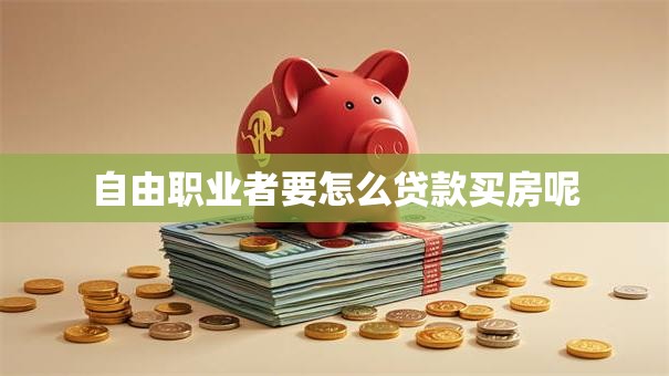 自由职业者要怎么贷款买房呢
