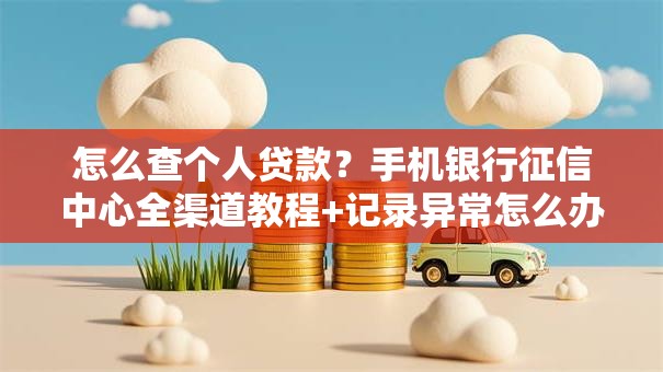 怎么查个人贷款？手机银行征信中心全渠道教程+记录异常怎么办