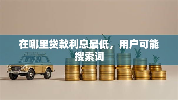 在哪里贷款利息最低，用户可能搜索词