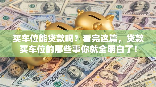 买车位能贷款吗？看完这篇，贷款买车位的那些事你就全明白了！