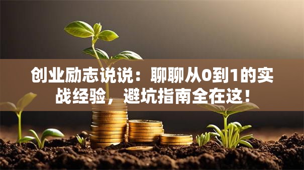 创业励志说说：聊聊从0到1的实战经验，避坑指南全在这！