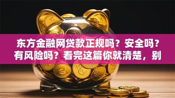 东方金融网贷款正规吗？安全吗？有风险吗？看完这篇你就清楚，别再踩坑