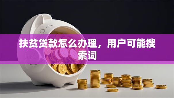 扶贫贷款怎么办理，用户可能搜索词