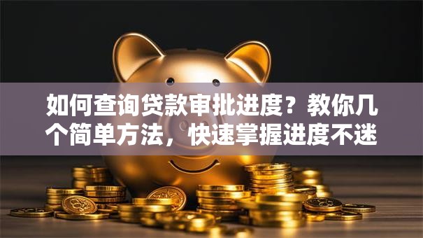 如何查询贷款审批进度?教你几个简单方法,快速掌握进度不迷茫! 如何查询贷款审批进度?教你几个简单方法,快速掌握进度不迷茫!