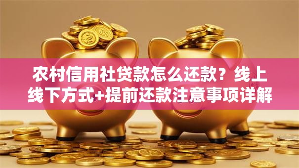 农村信用社贷款怎么还款？线上线下方式+提前还款注意事项详解