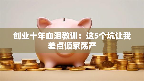 创业十年血泪教训：这5个坑让我差点倾家荡产