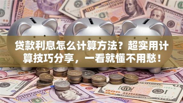 贷款利息怎么计算方法？超实用计算技巧分享，一看就懂不用愁！