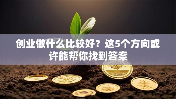 创业做什么比较好？这5个方向或许能帮你找到答案