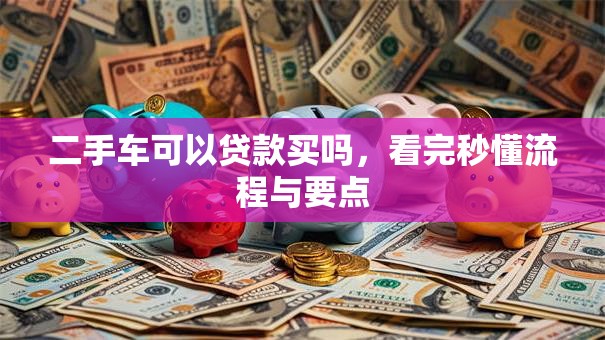 二手车可以贷款买吗，看完秒懂流程与要点
