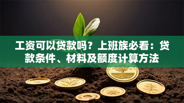 工资可以贷款吗？上班族必看：贷款条件、材料及额度计算方法