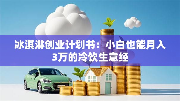 冰淇淋创业计划书：小白也能月入3万的冷饮生意经