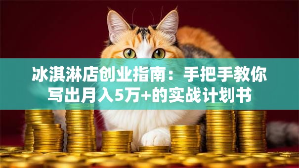 冰淇淋店创业指南：手把手教你写出月入5万+的实战计划书