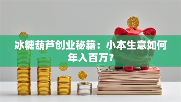 冰糖葫芦创业秘籍：小本生意如何年入百万？